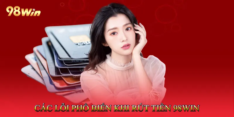 Các Lỗi Phổ Biến Khi Rút Tiền 98Win