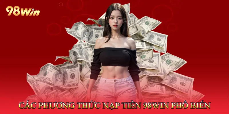 Các Phương Thức Nạp Tiền 98win Phổ Biến